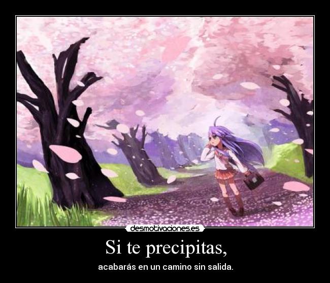 Si te precipitas, -