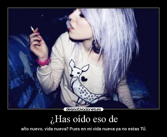 ¿Has oído eso de - año nuevo, vida nueva? Pues en mi vida nueva ya no estas TÚ.