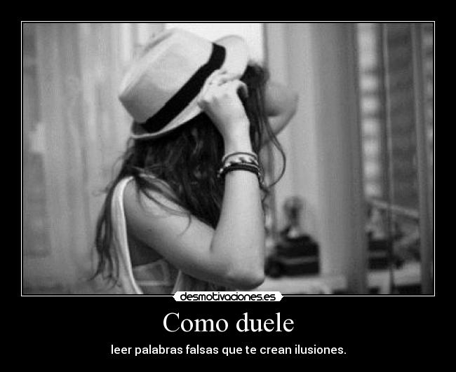 Como duele - leer palabras falsas que te crean ilusiones.