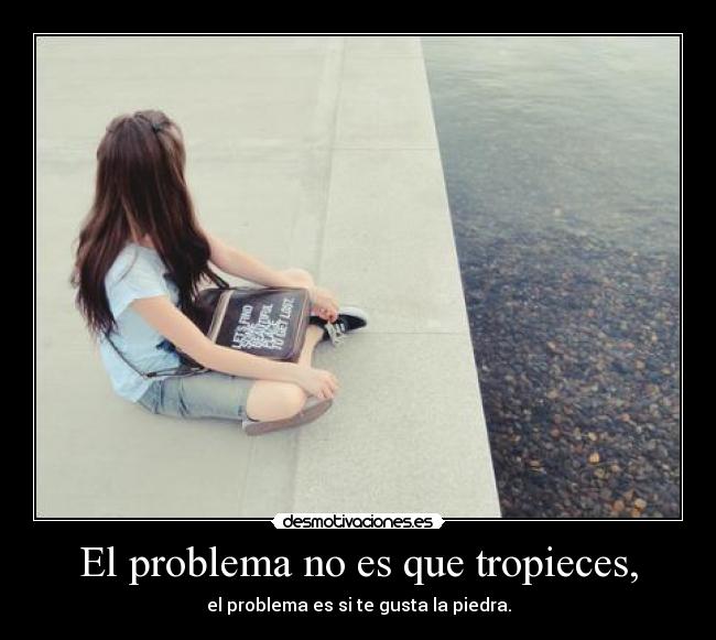 El problema no es que tropieces, -