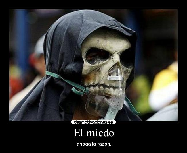 El miedo - ahoga la razón.