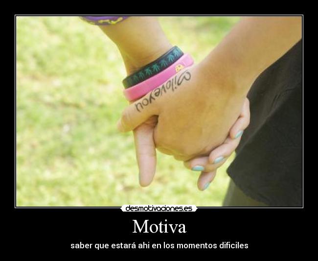 Motiva - saber que estará ahi en los momentos dificiles