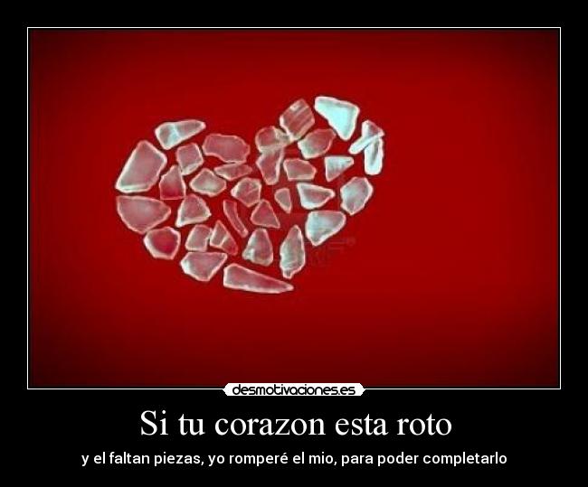 Si tu corazon esta roto - y el faltan piezas, yo romperé el mio, para poder completarlo
