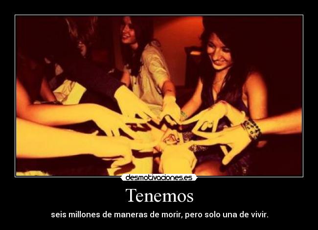 Tenemos - seis millones de maneras de morir, pero solo una de vivir.