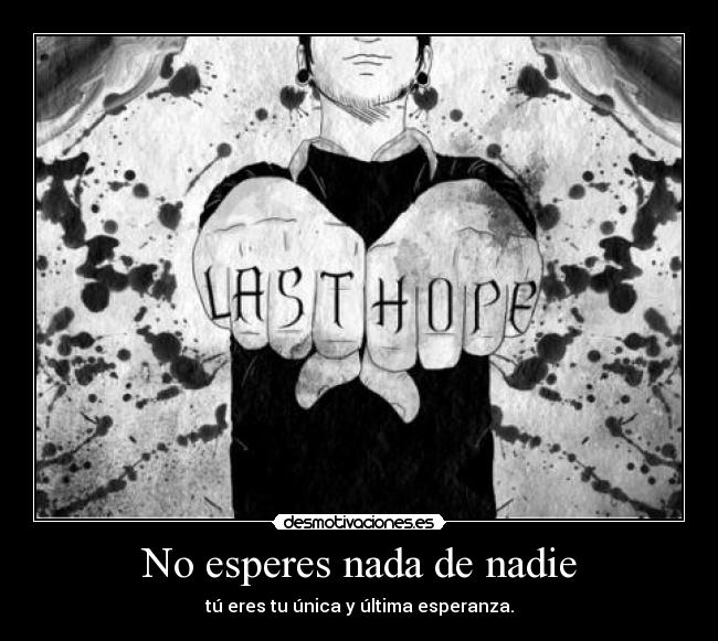 No esperes nada de nadie - tú eres tu única y última esperanza.