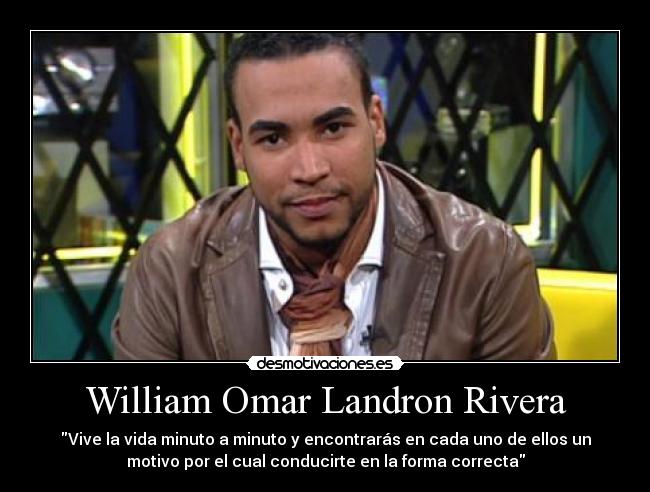 William Omar Landron Rivera - Vive la vida minuto a minuto y encontrarás en cada uno de ellos un
motivo por el cual conducirte en la forma correcta