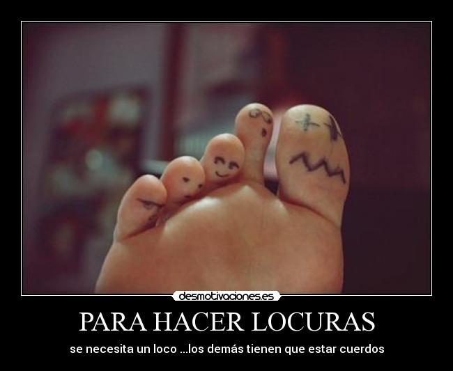 PARA HACER LOCURAS - se necesita un loco ...los demás tienen que estar cuerdos