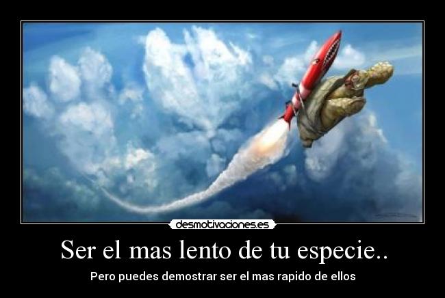 Ser el mas lento de tu especie.. - 