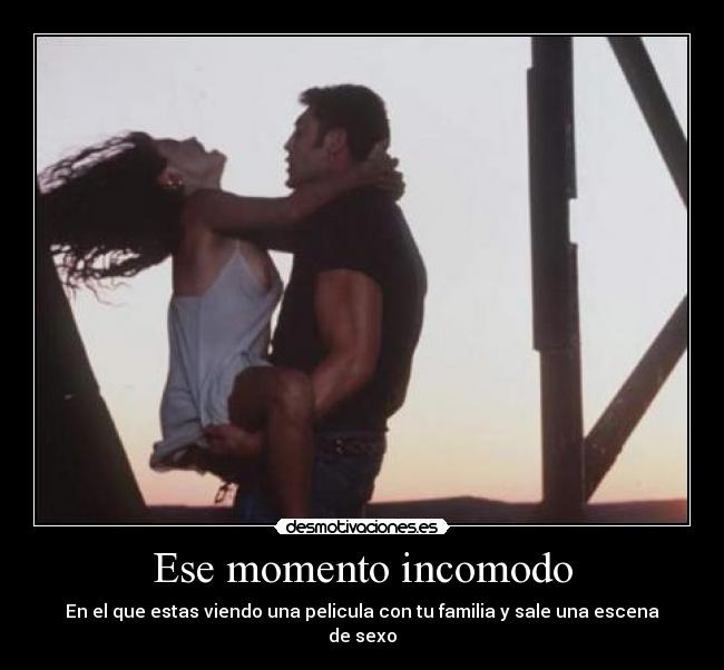 Ese momento incomodo - En el que estas viendo una pelicula con tu familia y sale una escena de sexo