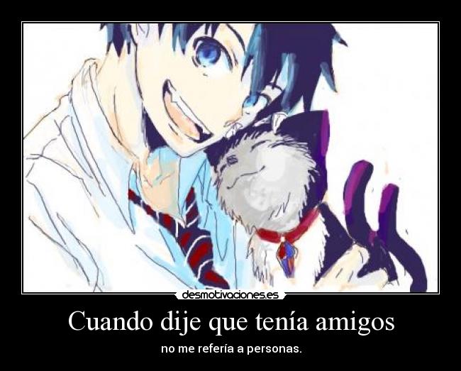 Cuando dije que tenÃa amigos - no me referÃa a personas.