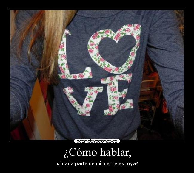 ¿Cómo hablar, - si cada parte de mi mente es tuya?