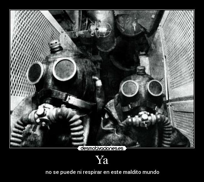 Ya - no se puede ni respirar en este maldito mundo