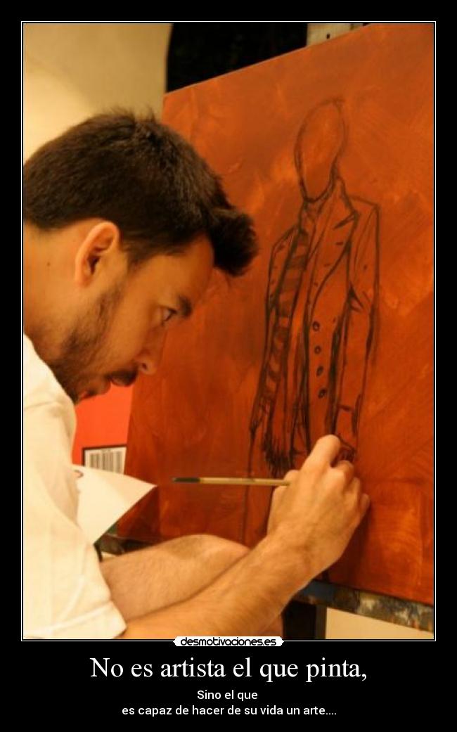 No es artista el que pinta, - Sino el que
es capaz de hacer de su vida un arte....