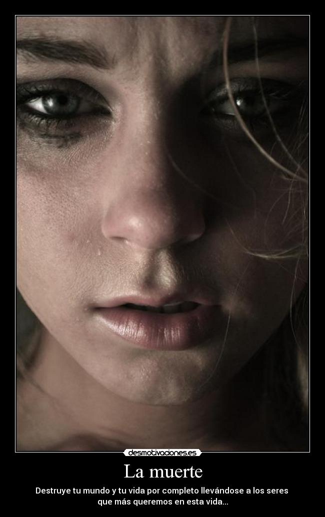 La muerte - Destruye tu mundo y tu vida por completo llevándose a los seres
que más queremos en esta vida...