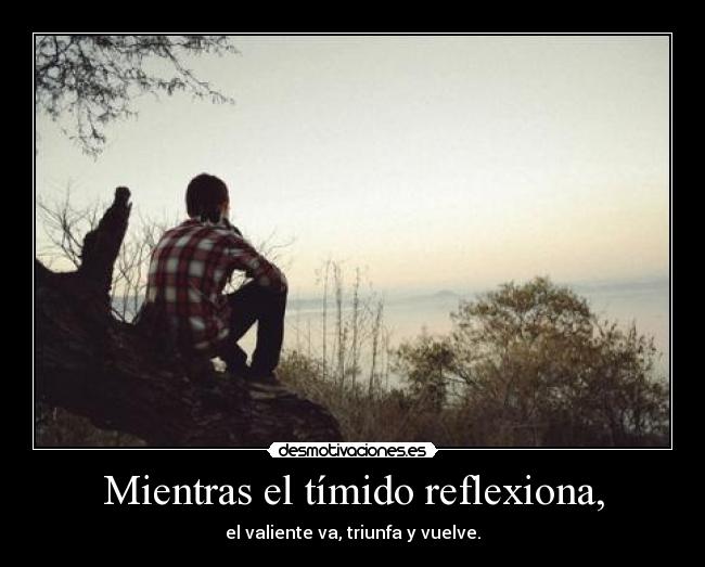 Mientras el tímido reflexiona, - 