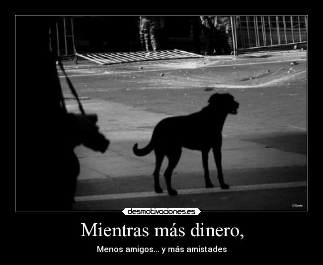 Mientras más dinero, - Menos amigos... y más amistades