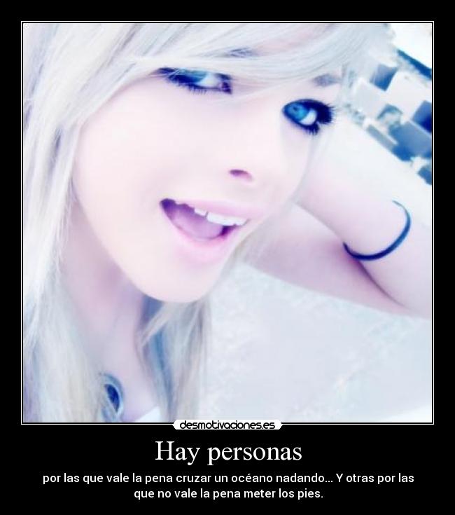 Hay personas - por las que vale la pena cruzar un océano nadando... Y otras por las
que no vale la pena meter los pies.