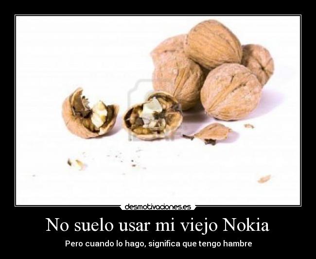 No suelo usar mi viejo Nokia - Pero cuando lo hago, significa que tengo hambre