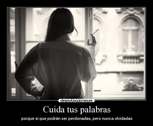 Cuida tus palabras - porque sí que podrán ser perdonadas, pero nunca olvidadas
