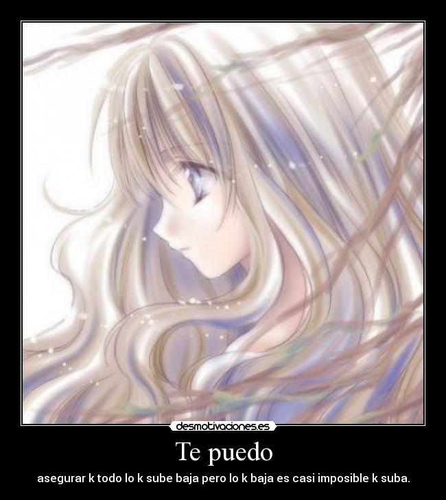 Te puedo - asegurar k todo lo k sube baja pero lo k baja es casi imposible k suba.