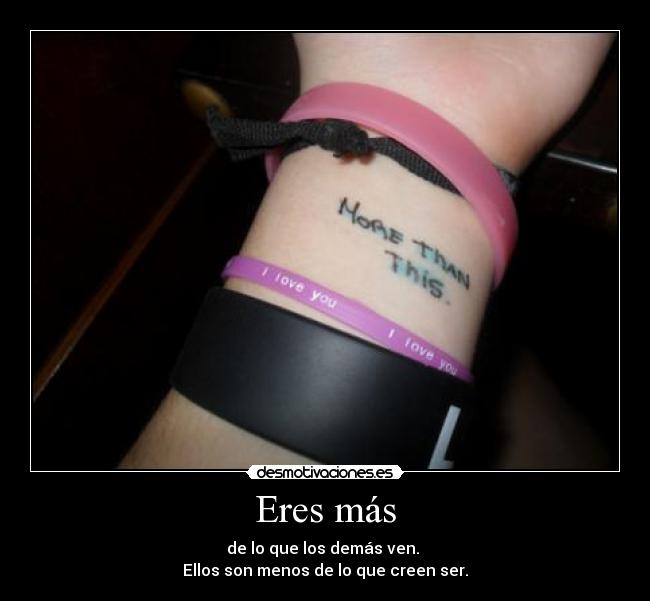 Eres más - de lo que los demás ven.
Ellos son menos de lo que creen ser.