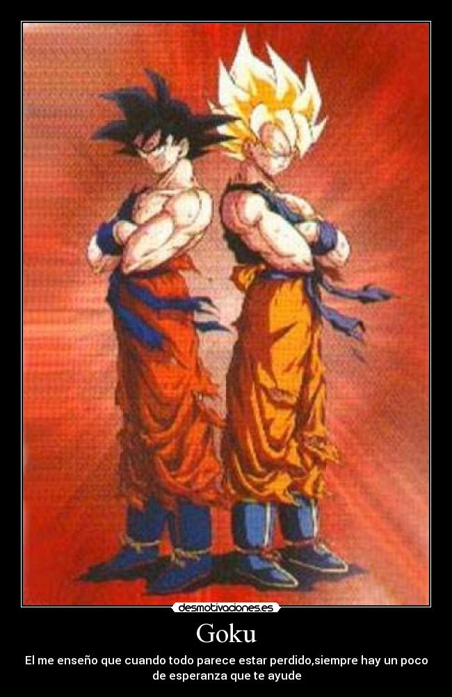 Goku - El me enseño que cuando todo parece estar perdido,siempre hay un poco
de esperanza que te ayude