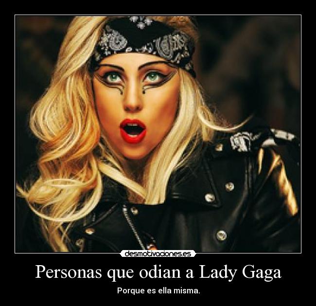 Personas que odian a Lady Gaga - Porque es ella misma.