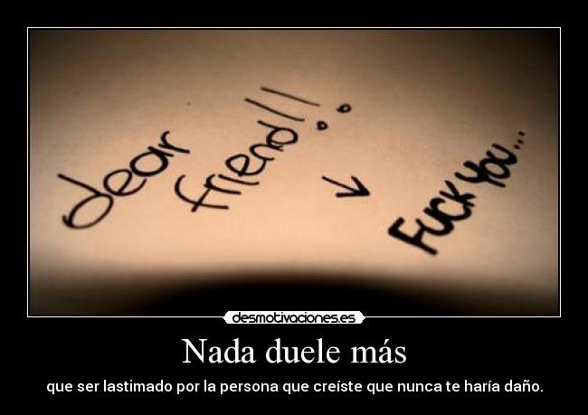 Nada duele más - que ser lastimado por la persona que creíste que nunca te haría daño.