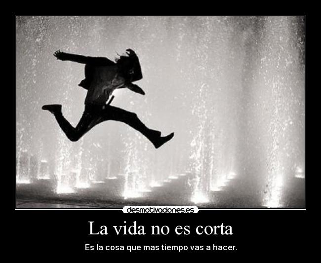 La vida no es corta -