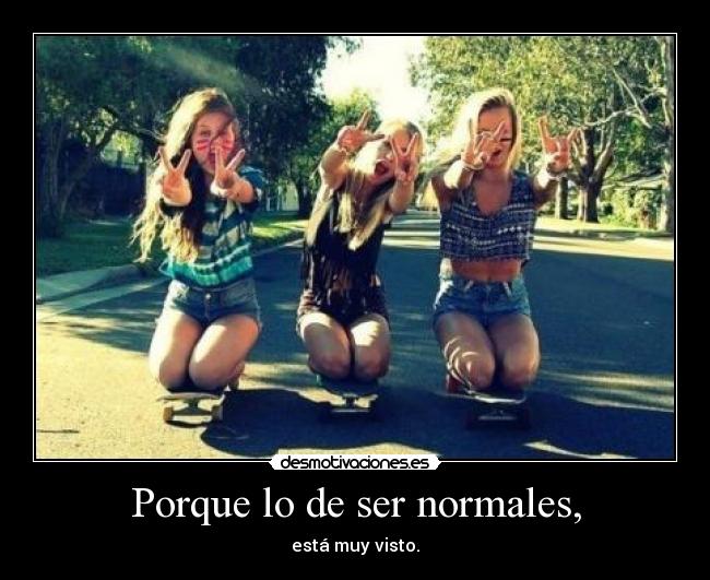 Porque lo de ser normales, - 
