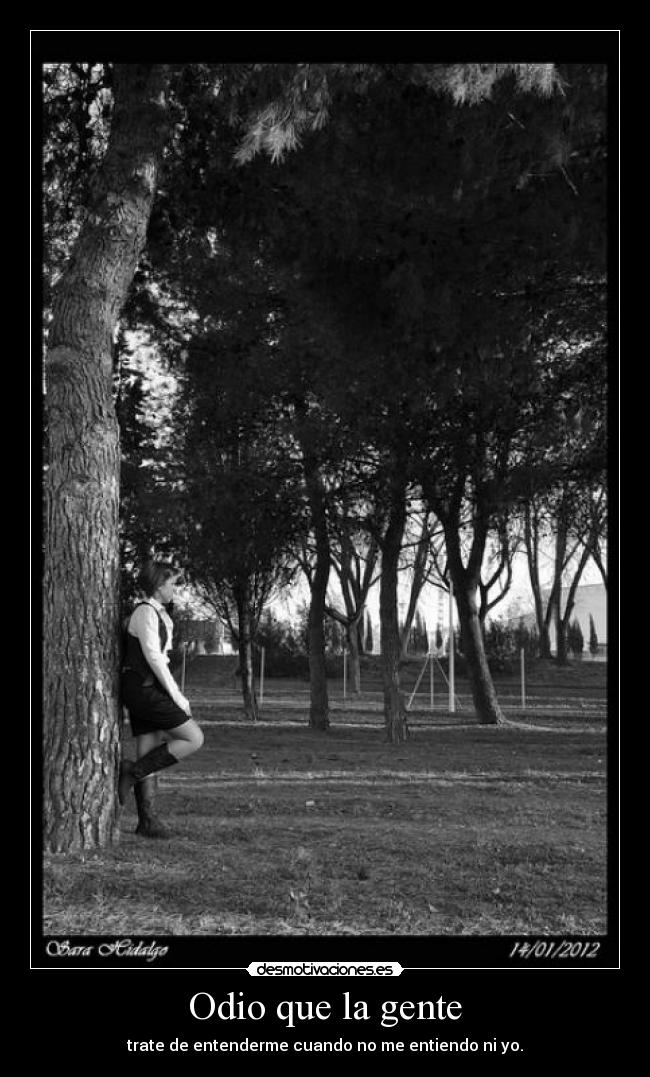 Odio que la gente - trate de entenderme cuando no me entiendo ni yo.