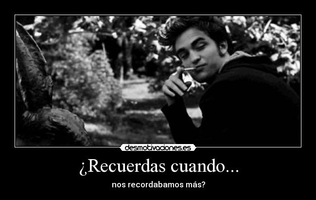 ¿Recuerdas cuando... - nos recordabamos más?
