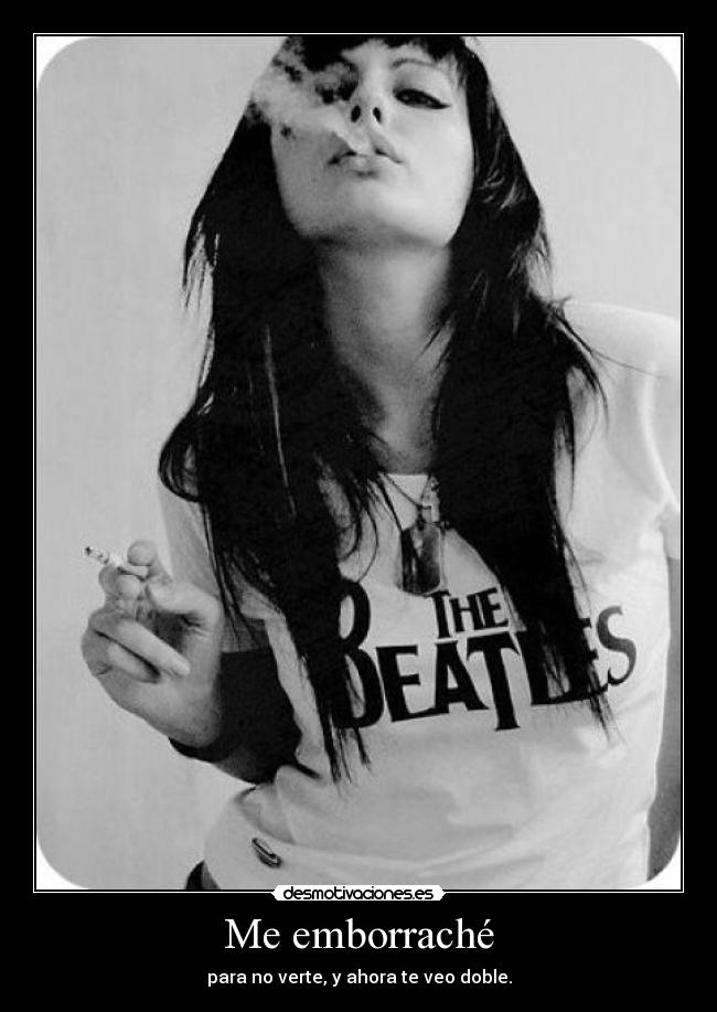Me emborraché - para no verte, y ahora te veo doble.
