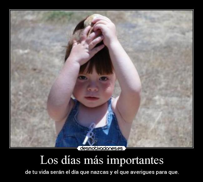 Los días más importantes - de tu vida serán el día que nazcas y el que averigues para que.