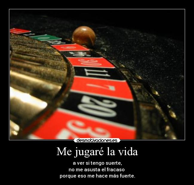 Me jugaré la vida - a ver si tengo suerte,
no me asusta el fracaso
porque eso me hace más fuerte.