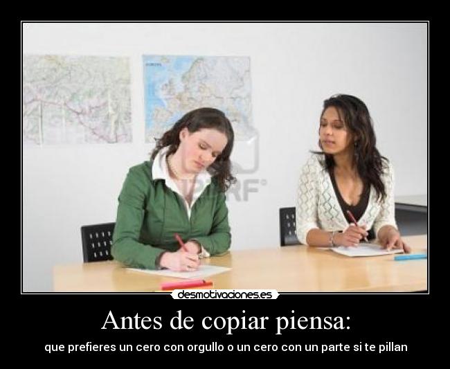 Antes de copiar piensa: - que prefieres un cero con orgullo o un cero con un parte si te pillan