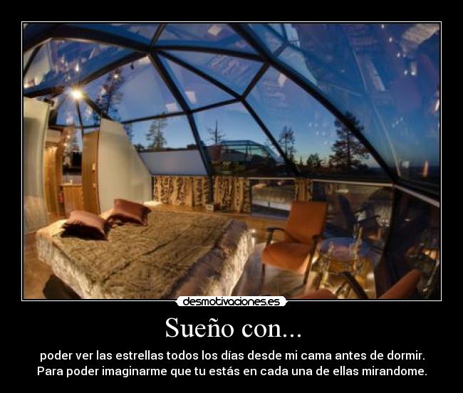 Sueño con... - poder ver las estrellas todos los días desde mi cama antes de dormir.
Para poder imaginarme que tu estás en cada una de ellas mirandome.