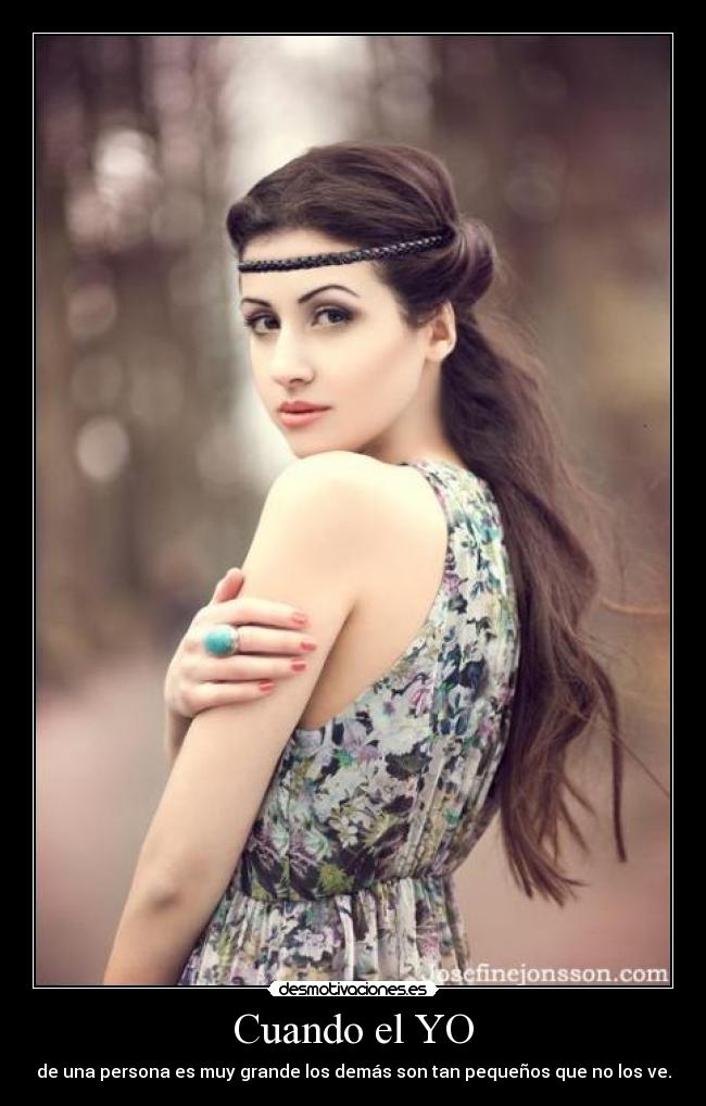Cuando el YO - de una persona es muy grande los demás son tan pequeños que no los ve.