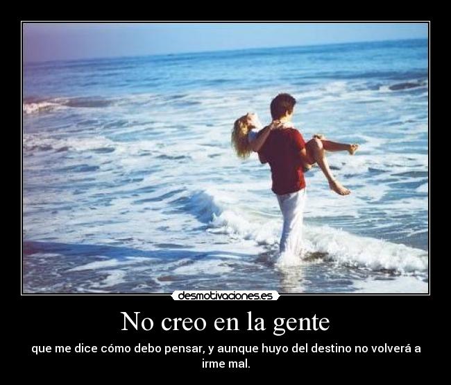 No creo en la gente - que me dice cómo debo pensar, y aunque huyo del destino no volverá a irme mal.