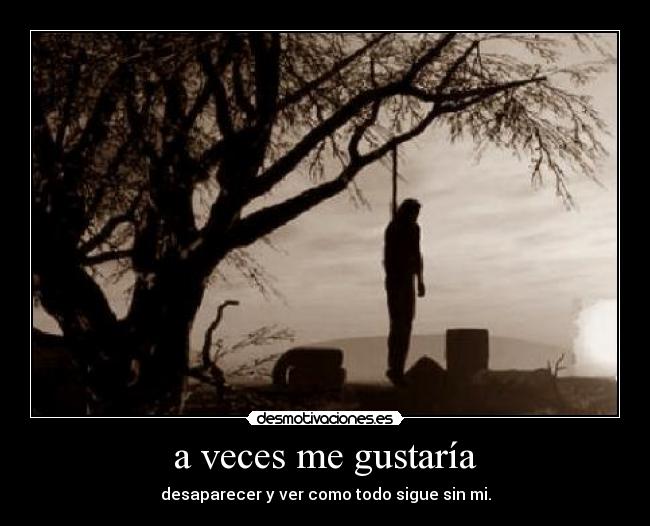 a veces me gustaría - desaparecer y ver como todo sigue sin mi.