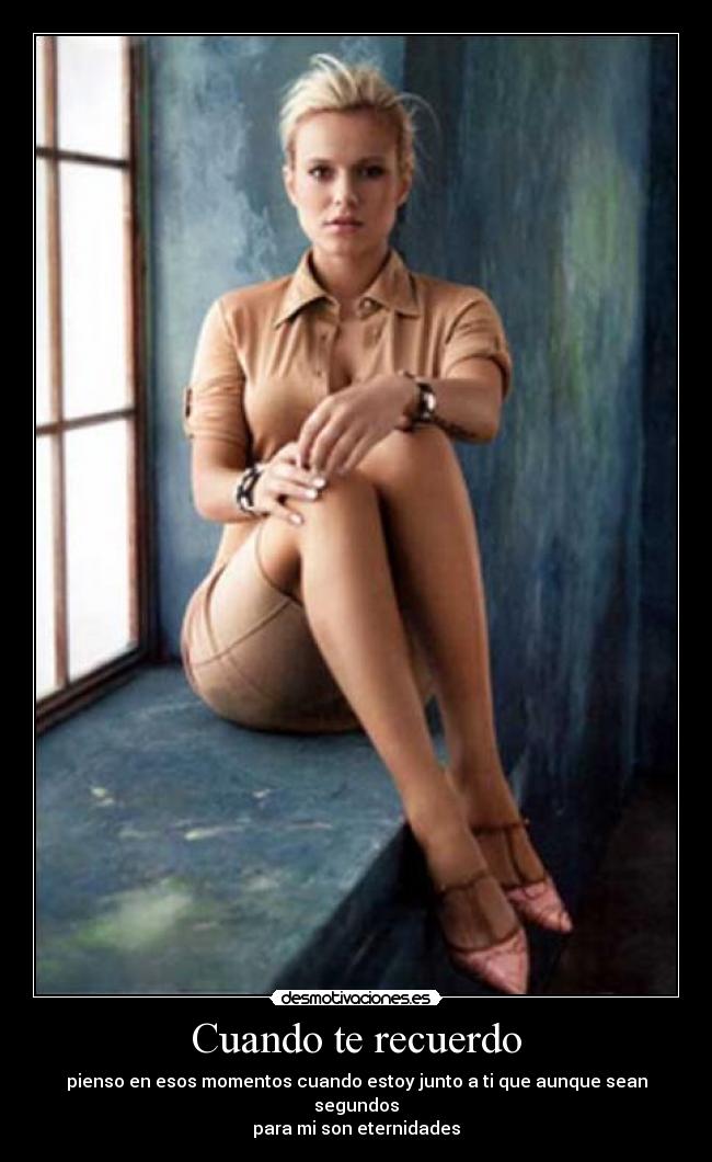 Cuando te recuerdo - pienso en esos momentos cuando estoy junto a ti que aunque sean segundos
para mi son eternidades