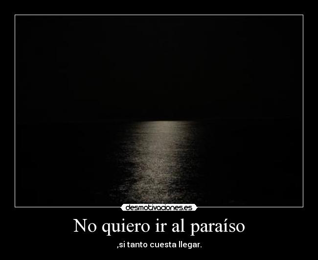 No quiero ir al paraíso - ,si tanto cuesta llegar.