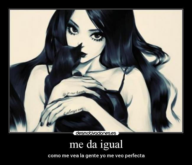 me da igual - como me vea la gente yo me veo perfecta