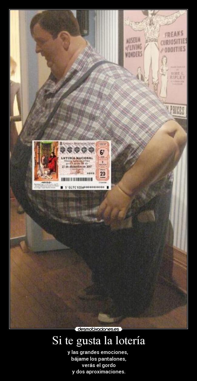 Si te gusta la lotería - y las grandes emociones,
bájame los pantalones,
verás el gordo
y dos aproximaciones.