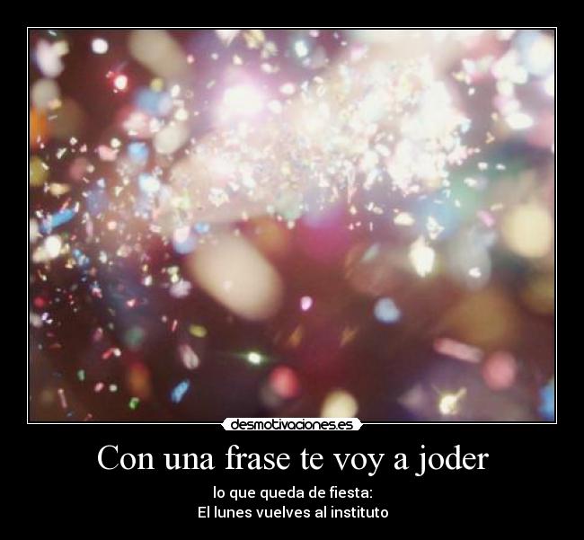 Con una frase te voy a joder - lo que queda de fiesta:
El lunes vuelves al instituto