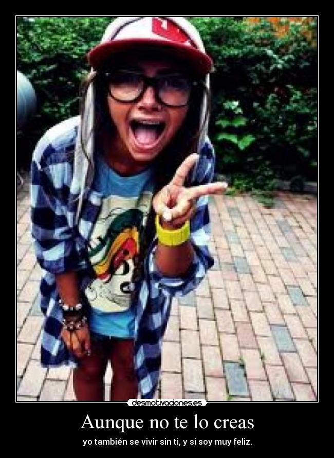 Aunque no te lo creas - yo también se vivir sin ti, y si soy muy feliz.