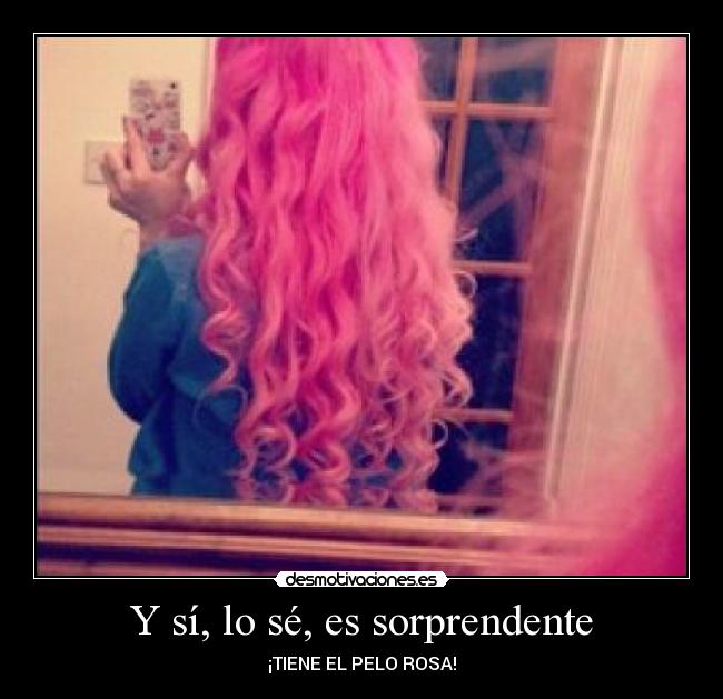 Y sí, lo sé, es sorprendente - ¡TIENE EL PELO ROSA!