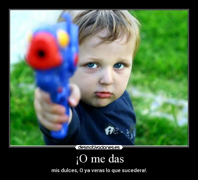 ¡O me das -