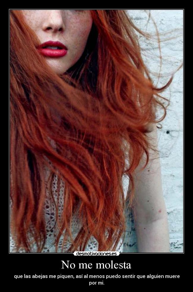 No me molesta - que las abejas me piquen, así al menos puedo sentir que alguien muere por mi.