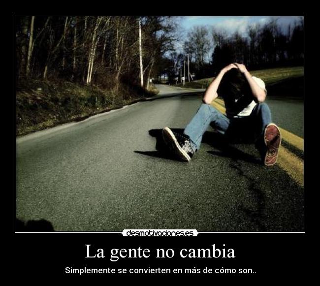 La gente no cambia - Simplemente se convierten en más de cómo son..